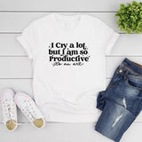 I Cry A Lot But I Am So Productive Tshirt I Can Do It with A