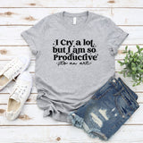 I Cry A Lot But I Am So Productive Tshirt I Can Do It with A